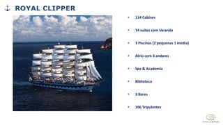 • 114 Cabines
• 14 suítes com Varanda
• 3 Piscinas (2 pequenas 1 media)
• Átrio com 3 andares
• Spa & Academia
• Biblioteca
• 3 Bares
• 106 Tripulantes
ROYAL CLIPPER
 