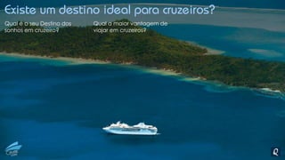 Existe um destino ideal para cruzeiros?
Qual é o seu Destino dos
sonhos em cruzeiro?
Qual a maior vantagem de
viajar em cruzeiros?
 