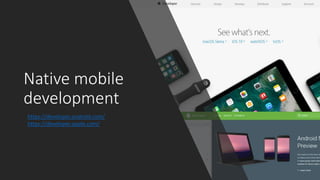 Native mobile
development
https://developer.android.com/
https://developer.apple.com/
 