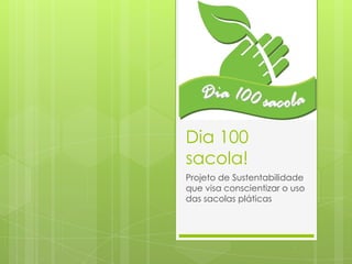 Dia 100
sacola!
Projeto de Sustentabilidade
que visa conscientizar o uso
das sacolas pláticas
 