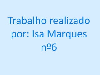Trabalho realizado por: Isa Marques nº6