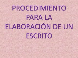 PROCEDIMIENTO
PARA LA
ELABORACIÓN DE UN
ESCRITO

 