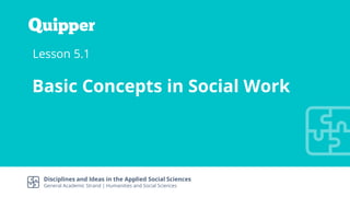Disciplines and Ideas in the Applied Social Sciences
General Academic Strand | Humanities and Social Sciences
Lesson 5.1
Basic Concepts in Social Work
 