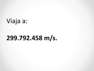 Viaja a:
299.792.458 m/s.

 