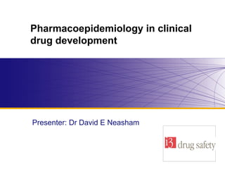 Pharmacoepidemiology in clinical drug development   Presenter: Dr David E Neasham  Company logo here 