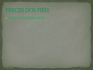  Ó DEUS,ATENDEI-NOS!
 