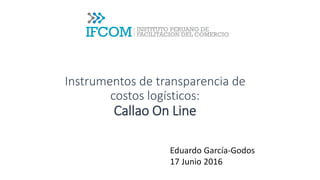Instrumentos de transparencia de
costos logísticos:
Callao On Line
Eduardo García-Godos
17 Junio 2016
 