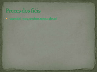  -atendei-nos,senhor,nosso deus!
 