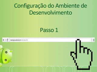 Configuração do Ambiente de
Desenvolvimento
Passo 1
 