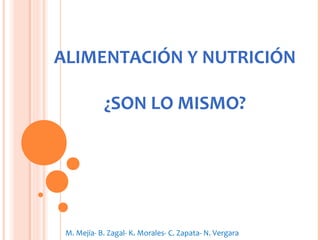 ALIMENTACIÓN Y NUTRICIÓN
¿SON LO MISMO?
M. Mejía- B. Zagal- K. Morales- C. Zapata- N. Vergara
 