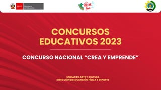 CONCURSOS
EDUCATIVOS 2023
CONCURSO NACIONAL “CREA Y EMPRENDE”
UNIDAD DE ARTE Y CULTURA
DIRECCIÓN DE EDUCACIÓN FÍSICA Y DEPORTE
 