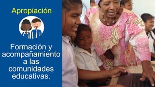 Apropiación

Formación y
acompañamiento
a las
comunidades
educativas.

 