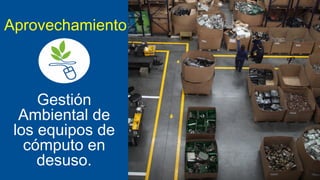 Aprovechamiento

Gestión
Ambiental de
los equipos de
cómputo en
desuso.

 