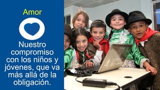 Amor

Nuestro
compromiso
con los niños y
jóvenes, que va
más allá de la
obligación.

 