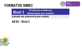 FORMATOS SIMEC
Producto-evidencia
(Asistencia por sesión)
Listado de asistencia por sesión

Nivel 3

AE-03 - Nivel 3

 