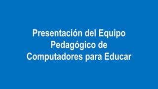 Presentación del Equipo
Pedagógico de
Computadores para Educar

 