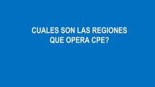 CUALES SON LAS REGIONES
QUE OPERA CPE?

 