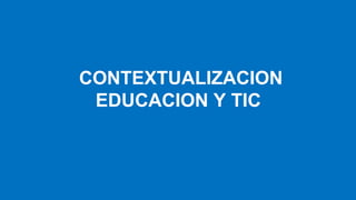 CONTEXTUALIZACION
EDUCACION Y TIC

 