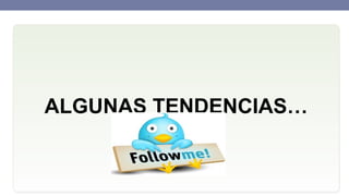 ALGUNAS TENDENCIAS…

 