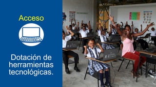 Acceso

Dotación de
herramientas
tecnológicas.

 