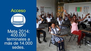 Acceso

Meta 2014:
400.000
terminales a
más de 14.000
sedes.

 