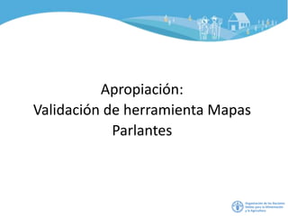 Apropiación:
Validación de herramienta Mapas
Parlantes
 
