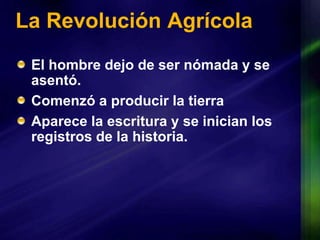 La Revolución AgrícolaEl hombre dejo de ser nómada y se asentó.Comenzó a producir la tierraAparece la escritura y se inician los registros de la historia.