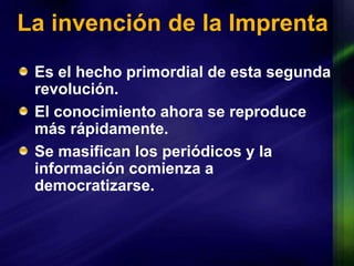 La invención de la ImprentaEs el hecho primordial de esta segunda revolución.El conocimiento ahora se reproduce más rápidamente.Se masifican los periódicos y la información comienza a democratizarse. 