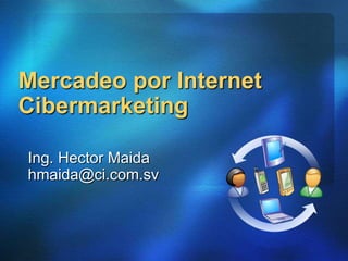 Mercadeo por InternetCibermarketing Ing. Hector Maidahmaida@ci.com.sv 