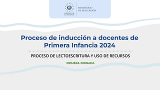 Proceso de inducción a docentes de
Primera Infancia 2024
PROCESO DE LECTOESCRITURA Y USO DE RECURSOS
PRIMERA JORNADA
 