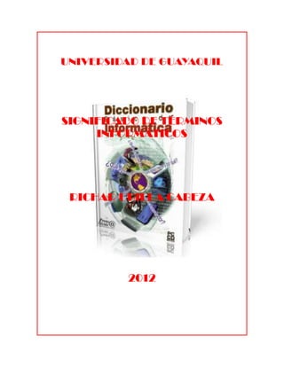 UNIVERSIDAD DE GUAYAQUIL




SIGNIFICADO DE TÉRMINOS
     INFORMÁTICOS




 RICHAR UBILLA CABEZA




         2012
 