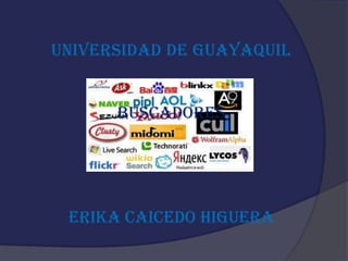 UNIVERSIDAD DE GUAYAQUIL


      BUSCADORES




 ERIKA CAICEDO HIGUERA
 
