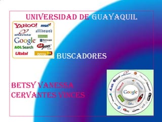 UNIVERSIDAD DE GUAYAQUIL



         BUSCADORES


BETSY VANESSA
CERVANTES VINCES
 