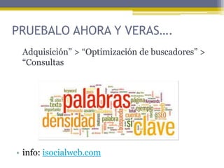 PRUEBALO AHORA Y VERAS….
Adquisición” > “Optimización de buscadores” >
“Consultas

• info: isocialweb.com

 