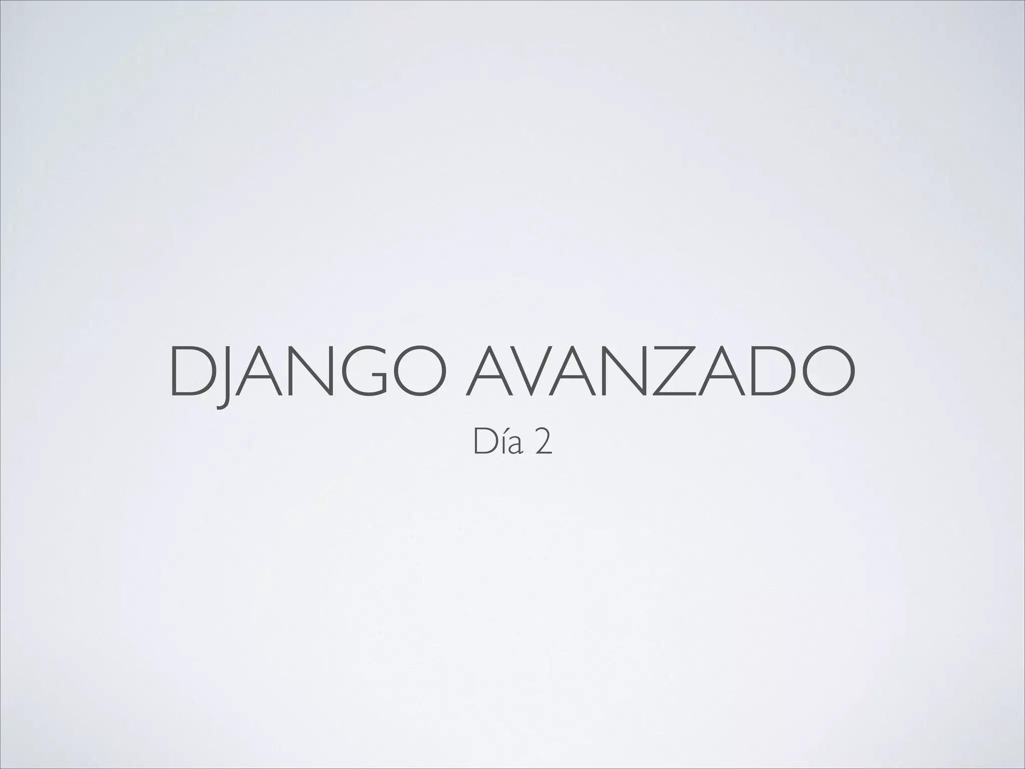 DJANGO AVANZADO
Día 2
 