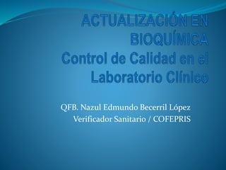 QFB. Nazul Edmundo Becerril López
Verificador Sanitario / COFEPRIS
 