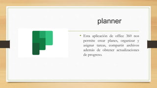 planner
• Esta aplicación de office 360 nos
permite crear planes, organizar y
asignar tareas, compartir archivos
además de obtener actualizaciones
de progreso.
 