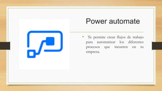 Power automate
• Te permite crear flujos de trabajo
para automatizar los diferentes
procesos que incurren en tu
empresa.
 