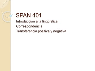SPAN 401
Introducción a la lingüística
Correspondencia
Transferencia positiva y negativa
 
