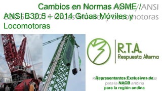 Representantes Exclusivos de
NACB
para la región andina
Cambios en Normas ASME /
ANSI B30.5 – 2014 Grúas Móviles y
Locomotoras
 