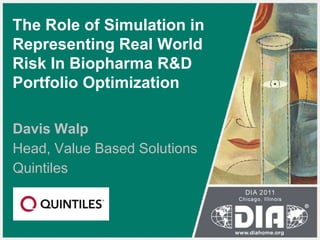 The Role of Simulation in Representing Real World Risk In BiopharmaR&DPortfolio Optimization Davis Walp Head, Value Based Solutions Quintiles 