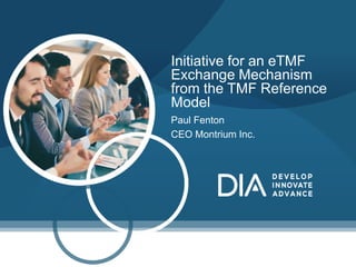 Paul Fenton
CEO Montrium Inc.
Initiative for an eTMF
Exchange Mechanism
from the TMF Reference
Model
 