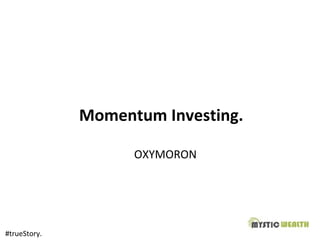 Momentum Investing.
OXYMORON
#trueStory.
 