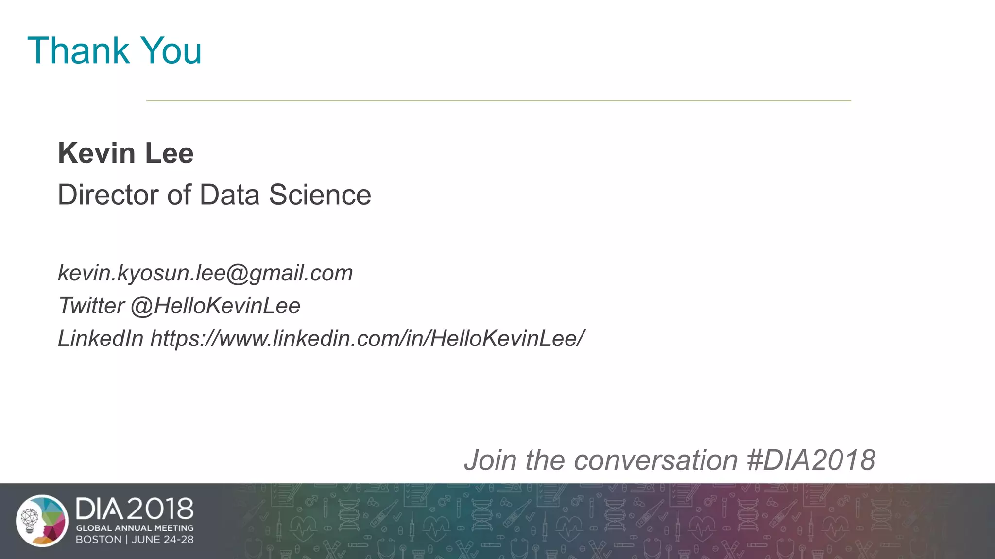 20
Kevin Lee
Director of Data Science
kevin.kyosun.lee@gmail.com
Twitter @HelloKevinLee
LinkedIn https://www.linkedin.com/in/HelloKevinLee/
Join the conversation #DIA2018
Thank You
 