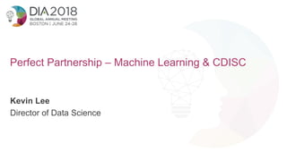 1
Perfect Partnership – Machine Learning & CDISC
Kevin Lee
Director of Data Science
 