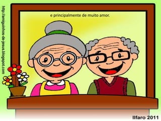 e principalmente de muito amor.
 