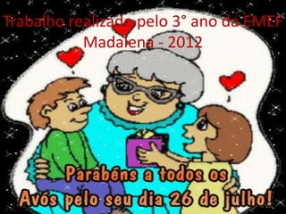 Trabalho realizado pelo 3° ano da EMEF
           Madalena - 2012
 