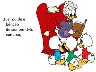 Que nos dê a
 bênção
 de sempre tê-los
 conosco,
 