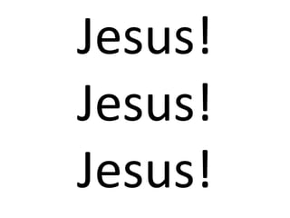 Jesus!
Jesus!
Jesus!
 