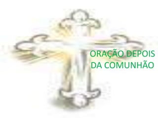 ORAÇÃO DEPOIS
DA COMUNHÃO
 